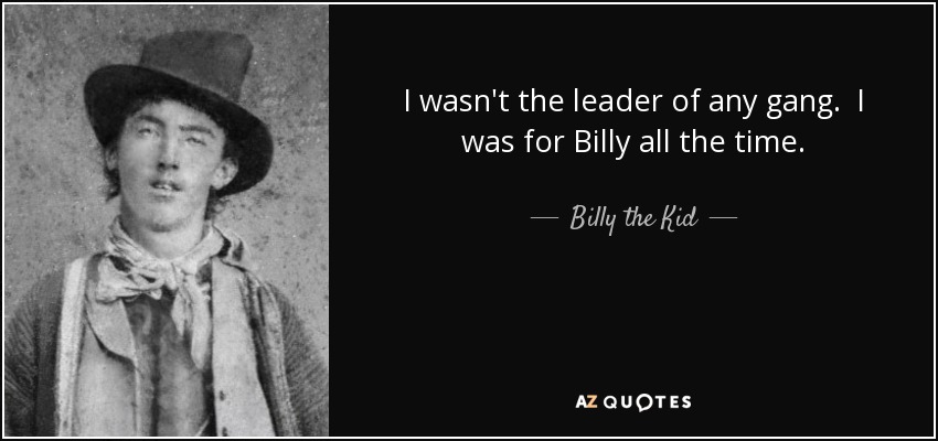 I wasn't the leader of any gang. I was for Billy all the time. - Billy the Kid