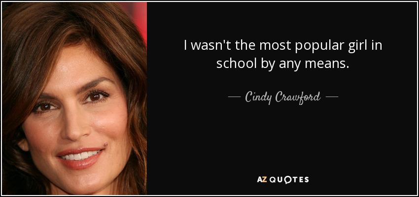 I wasn't the most popular girl in school by any means. - Cindy Crawford