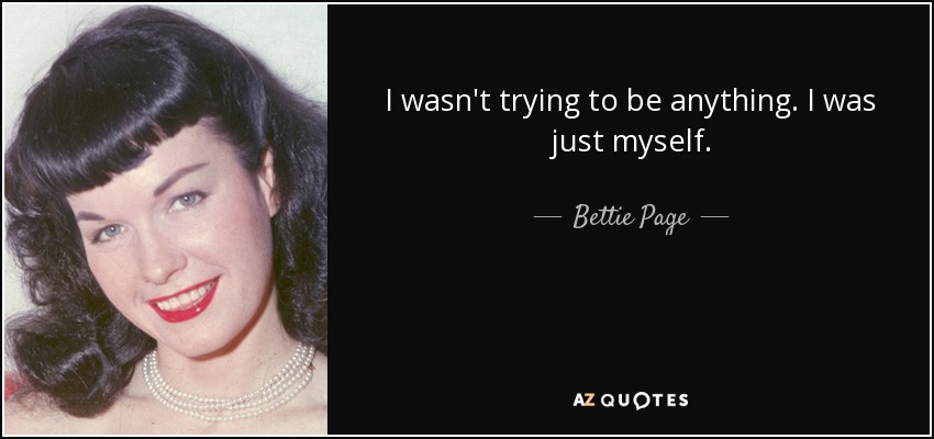 I wasn't trying to be anything. I was just myself. - Bettie Page