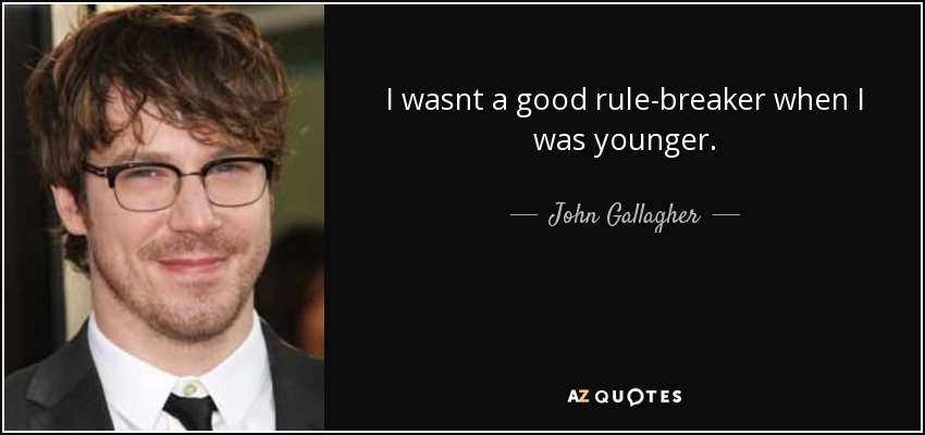 I wasnt a good rule-breaker when I was younger. - John Gallagher, Jr.