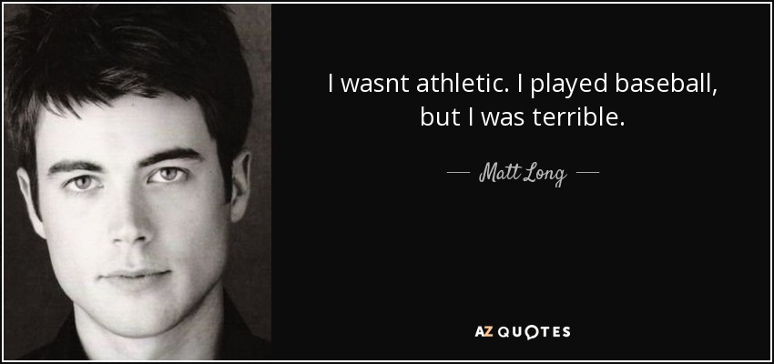 I wasnt athletic. I played baseball, but I was terrible. - Matt Long