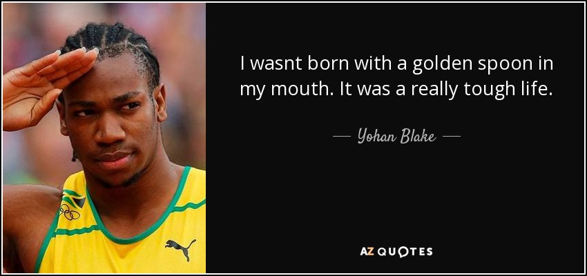 I wasnt born with a golden spoon in my mouth. It was a really tough life. - Yohan Blake