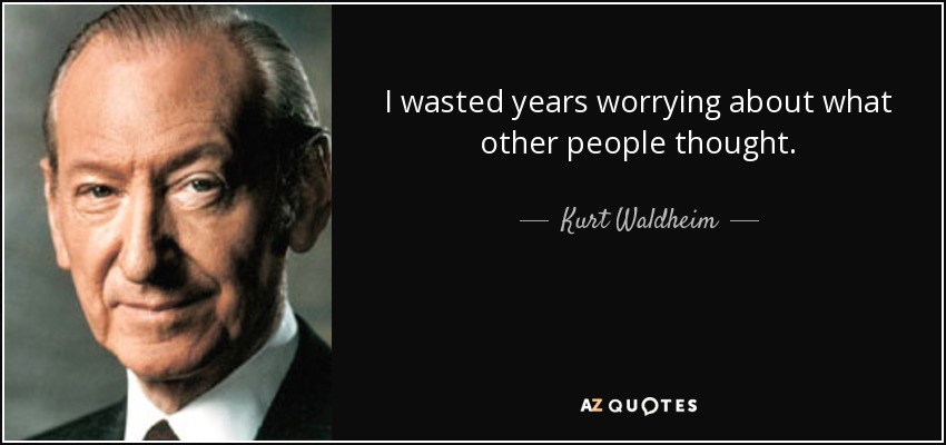 I wasted years worrying about what other people thought. - Kurt Waldheim