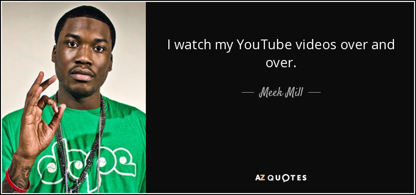 I watch my YouTube videos over and over. - Meek Mill