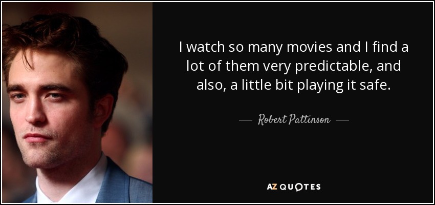 I watch so many movies and I find a lot of them very predictable, and also, a little bit playing it safe. - Robert Pattinson