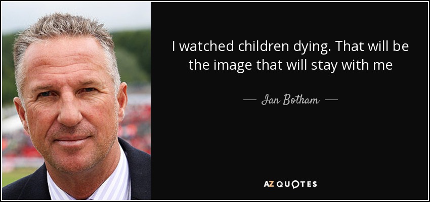I watched children dying. That will be the image that will stay with me - Ian Botham