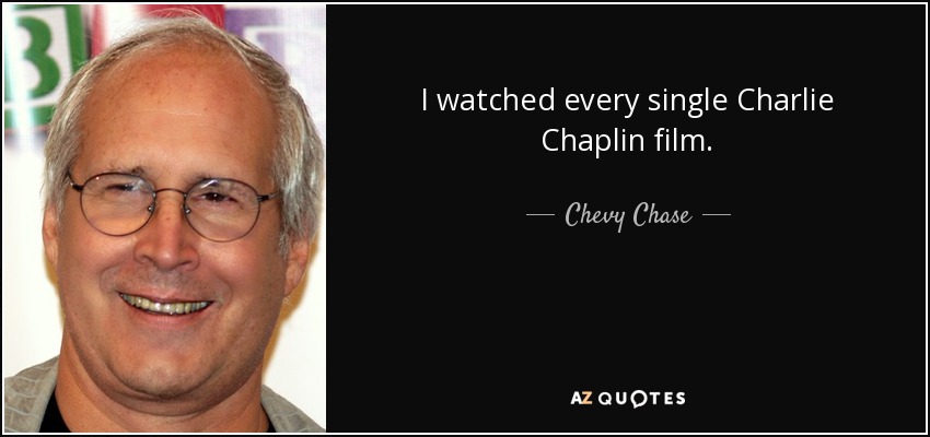 I watched every single Charlie Chaplin film. - Chevy Chase