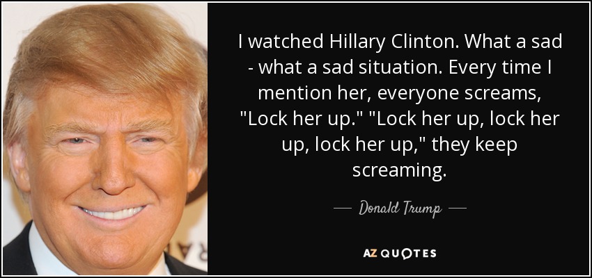 I watched Hillary Clinton. What a sad - what a sad situation. Every time I mention her, everyone screams, 