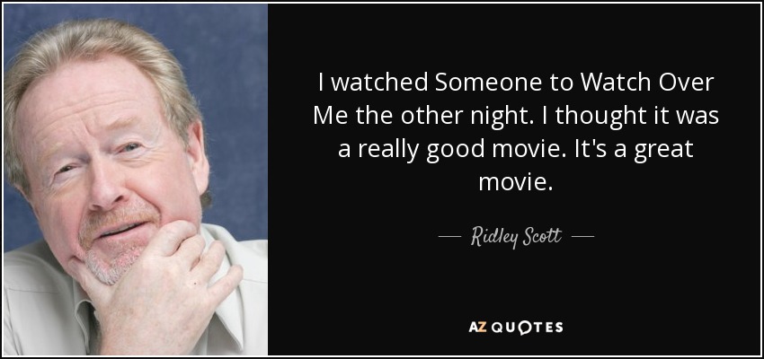 I watched Someone to Watch Over Me the other night. I thought it was a really good movie. It's a great movie. - Ridley Scott