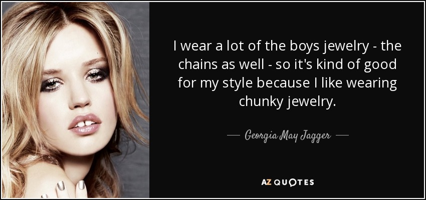 I wear a lot of the boys jewelry - the chains as well - so it's kind of good for my style because I like wearing chunky jewelry. - Georgia May Jagger