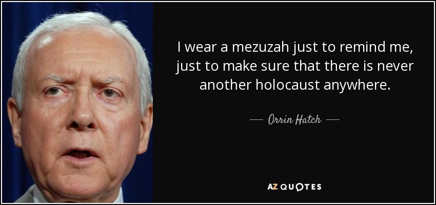 I wear a mezuzah just to remind me, just to make sure that there is never another holocaust anywhere. - Orrin Hatch
