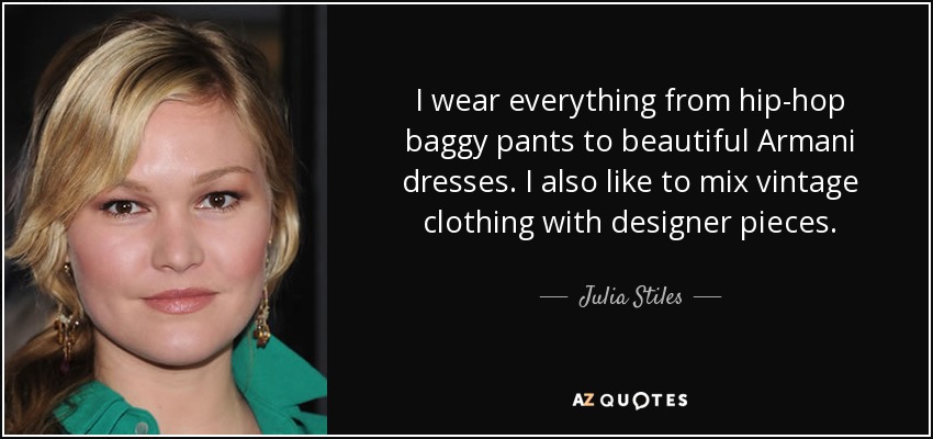 I wear everything from hip-hop baggy pants to beautiful Armani dresses. I also like to mix vintage clothing with designer pieces. - Julia Stiles