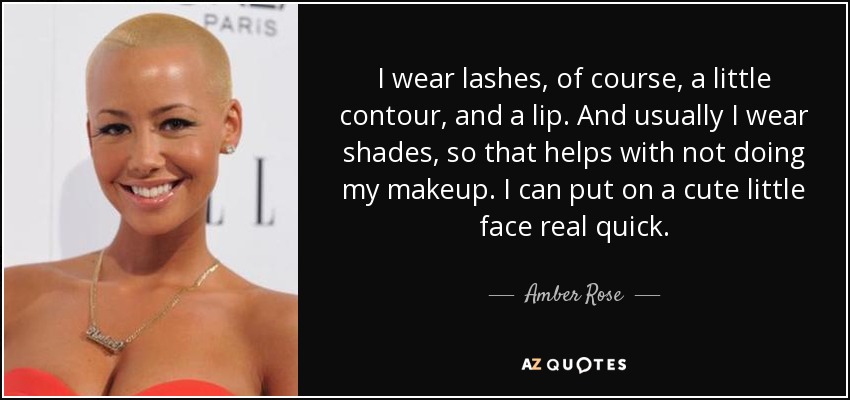 I wear lashes, of course, a little contour, and a lip. And usually I wear shades, so that helps with not doing my makeup. I can put on a cute little face real quick. - Amber Rose