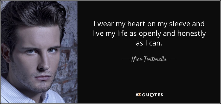 I wear my heart on my sleeve and live my life as openly and honestly as I can. - Nico Tortorella
