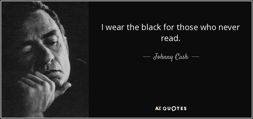 I wear the black for those who never read. - Johnny Cash