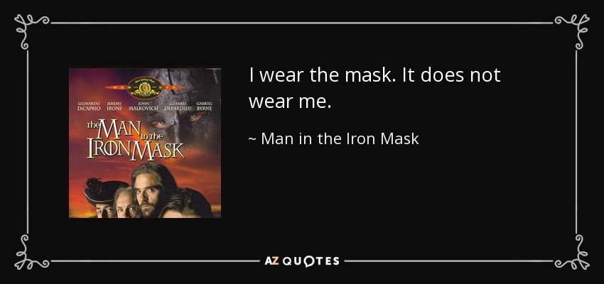 I wear the mask. It does not wear me. - Man in the Iron Mask