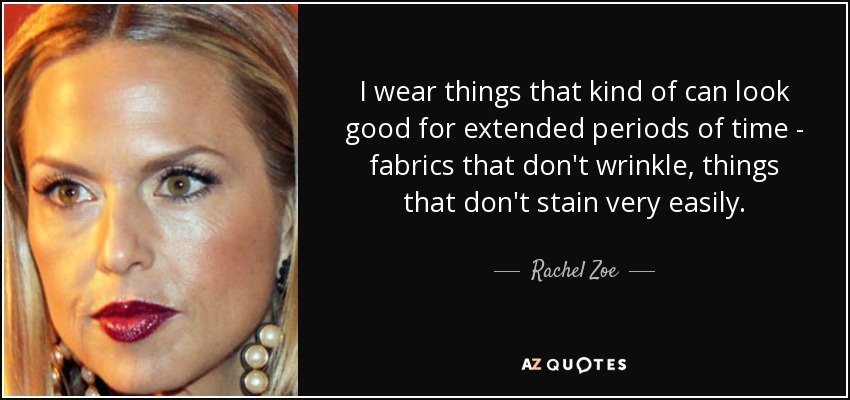 I wear things that kind of can look good for extended periods of time - fabrics that don't wrinkle, things that don't stain very easily. - Rachel Zoe