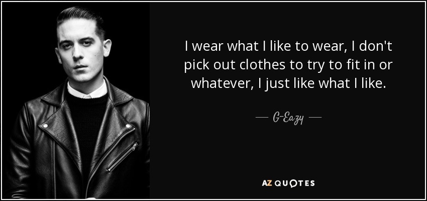 I wear what I like to wear, I don't pick out clothes to try to fit in or whatever, I just like what I like. - G-Eazy