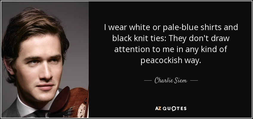 I wear white or pale-blue shirts and black knit ties: They don't draw attention to me in any kind of peacockish way. - Charlie Siem