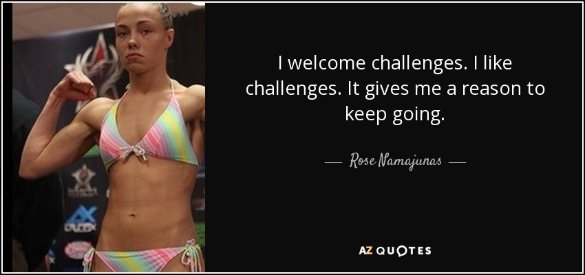 I welcome challenges. I like challenges. It gives me a reason to keep going. - Rose Namajunas