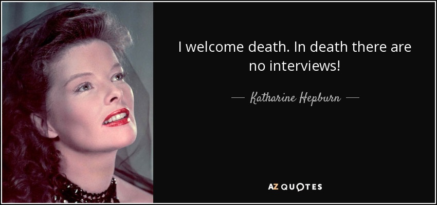 I welcome death. In death there are no interviews! - Katharine Hepburn