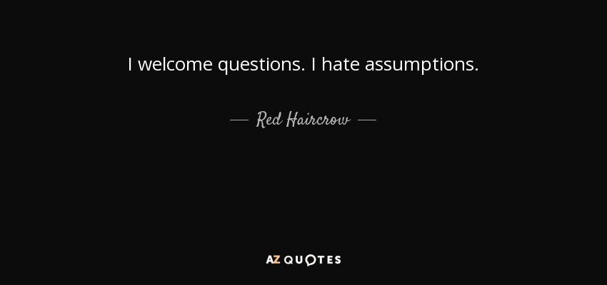 I welcome questions. I hate assumptions. - Red Haircrow