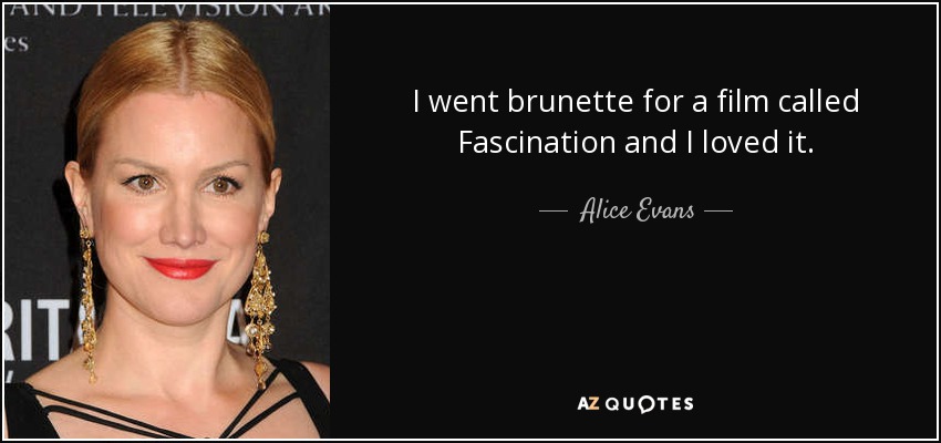 I went brunette for a film called Fascination and I loved it. - Alice Evans