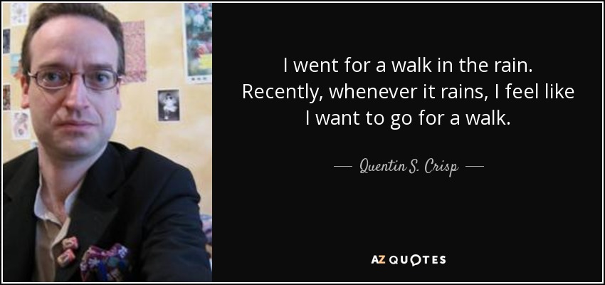 I went for a walk in the rain. Recently, whenever it rains, I feel like I want to go for a walk. - Quentin S. Crisp