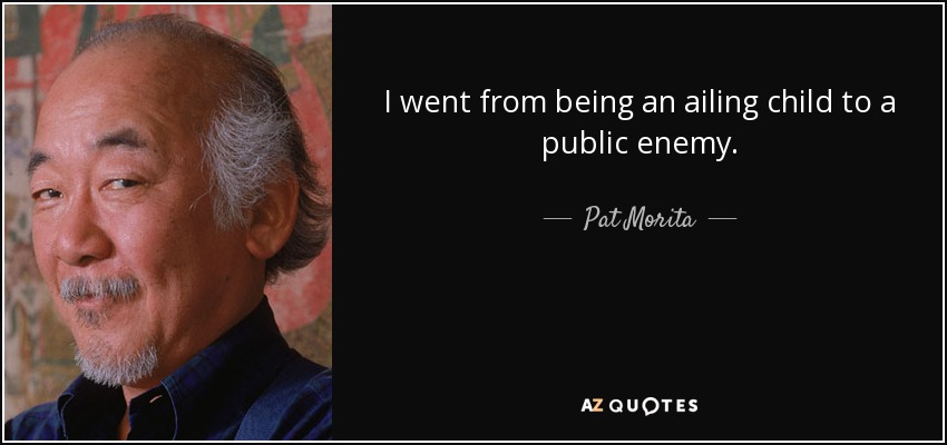 I went from being an ailing child to a public enemy. - Pat Morita