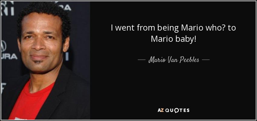 I went from being Mario who? to Mario baby! - Mario Van Peebles