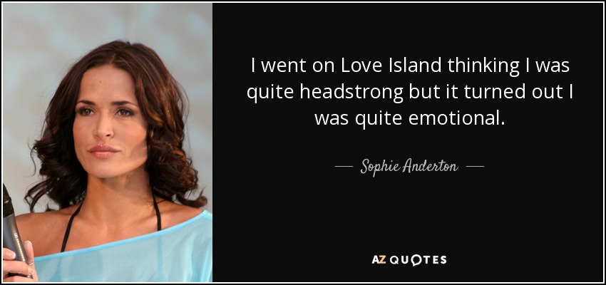 I went on Love Island thinking I was quite headstrong but it turned out I was quite emotional. - Sophie Anderton