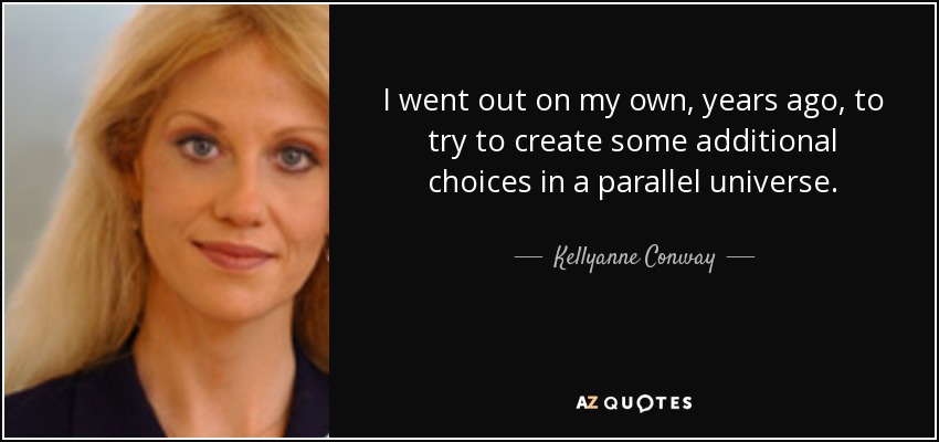 I went out on my own, years ago, to try to create some additional choices in a parallel universe. - Kellyanne Conway