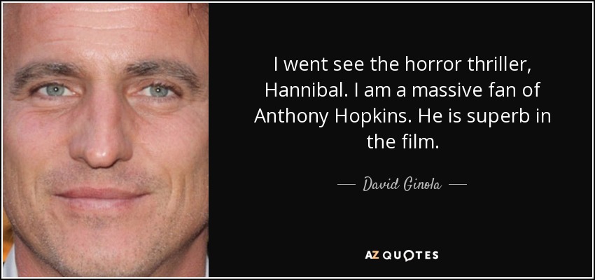 I went see the horror thriller, Hannibal. I am a massive fan of Anthony Hopkins. He is superb in the film. - David Ginola