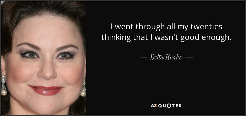 I went through all my twenties thinking that I wasn't good enough. - Delta Burke
