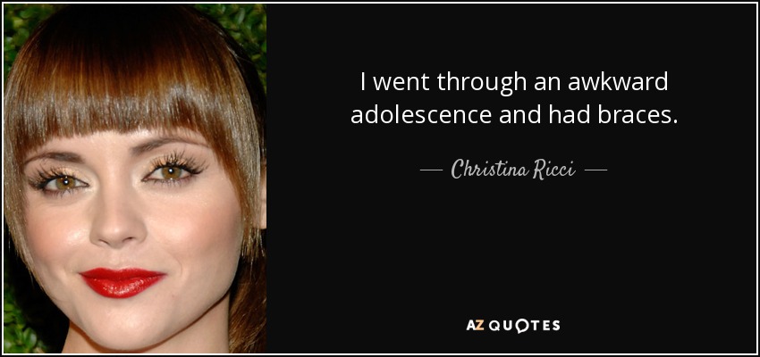 I went through an awkward adolescence and had braces. - Christina Ricci
