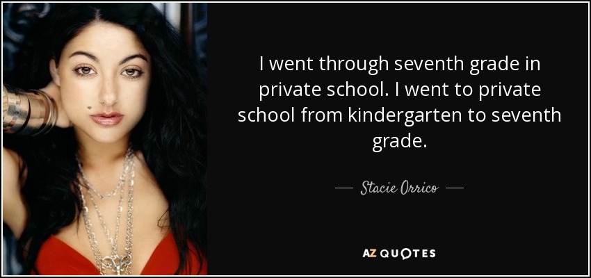 I went through seventh grade in private school. I went to private school from kindergarten to seventh grade. - Stacie Orrico