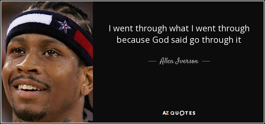 I went through what I went through because God said go through it - Allen Iverson