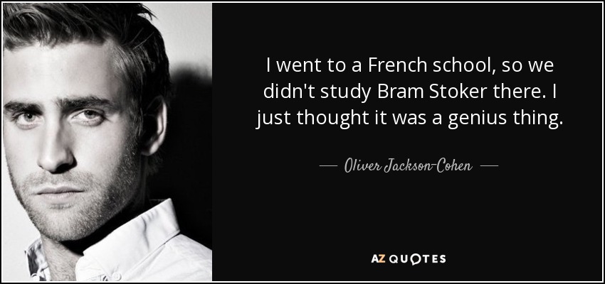 I went to a French school, so we didn't study Bram Stoker there. I just thought it was a genius thing. - Oliver Jackson-Cohen