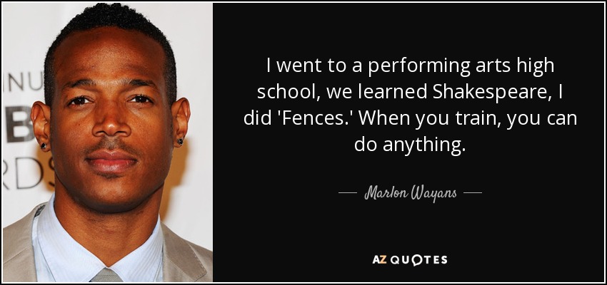 I went to a performing arts high school, we learned Shakespeare, I did 'Fences.' When you train, you can do anything. - Marlon Wayans
