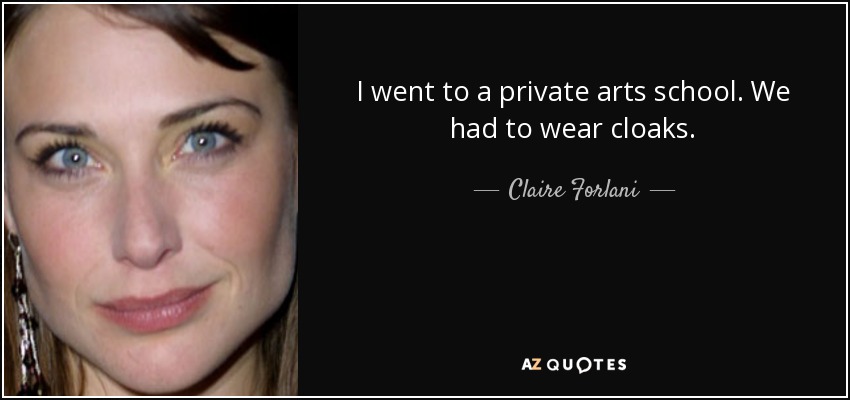 I went to a private arts school. We had to wear cloaks. - Claire Forlani