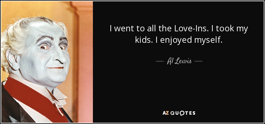 I went to all the Love-Ins. I took my kids. I enjoyed myself. - Al Lewis