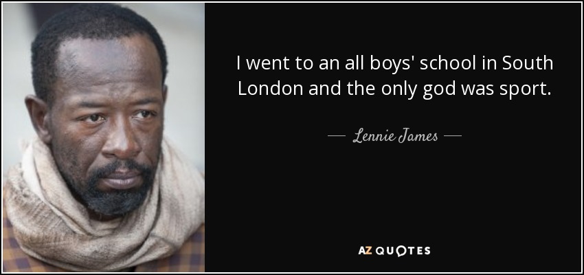 I went to an all boys' school in South London and the only god was sport. - Lennie James