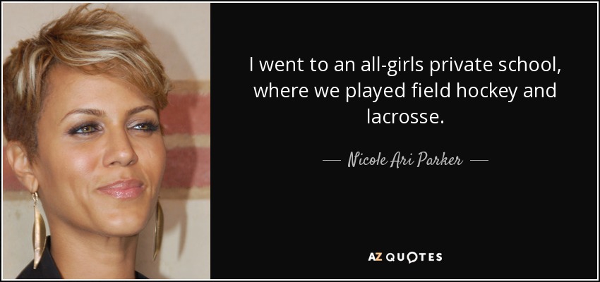 I went to an all-girls private school, where we played field hockey and lacrosse. - Nicole Ari Parker