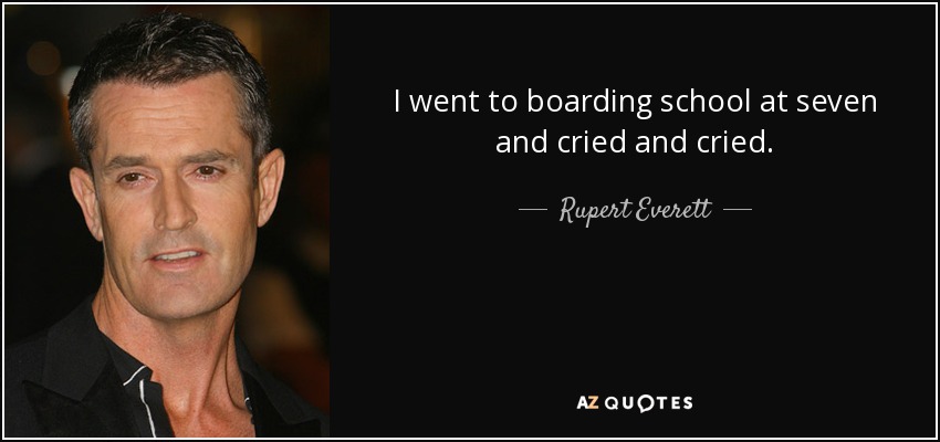 I went to boarding school at seven and cried and cried. - Rupert Everett