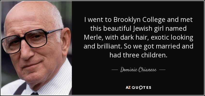 I went to Brooklyn College and met this beautiful Jewish girl named Merle, with dark hair, exotic looking and brilliant. So we got married and had three children. - Dominic Chianese