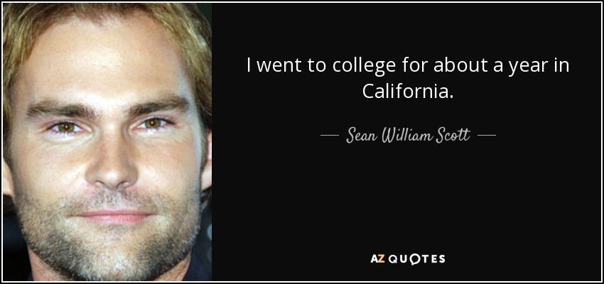 I went to college for about a year in California. - Sean William Scott