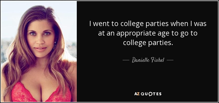 I went to college parties when I was at an appropriate age to go to college parties. - Danielle Fishel