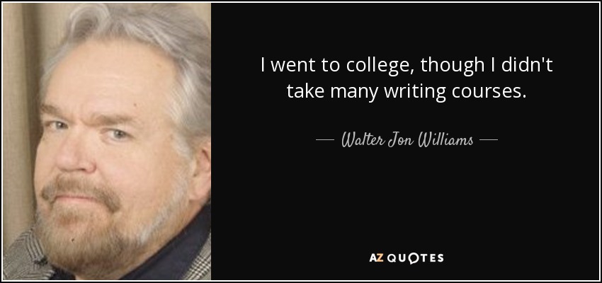 I went to college, though I didn't take many writing courses. - Walter Jon Williams