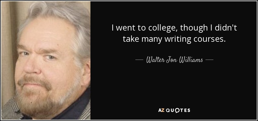 I went to college, though I didn't take many writing courses. - Walter Jon Williams