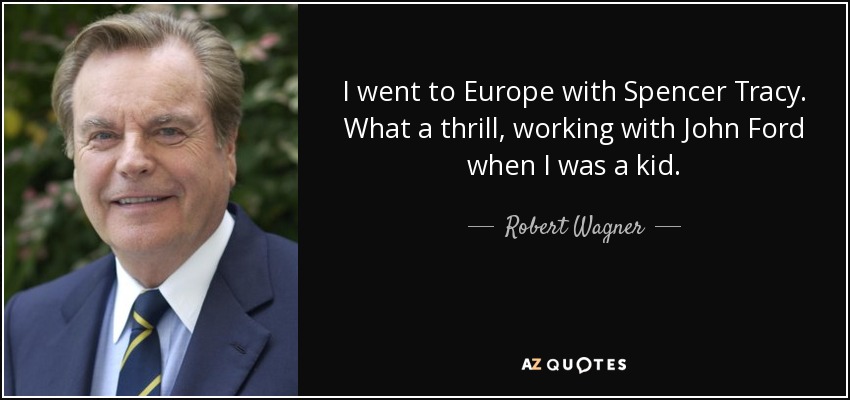 I went to Europe with Spencer Tracy. What a thrill, working with John Ford when I was a kid. - Robert Wagner